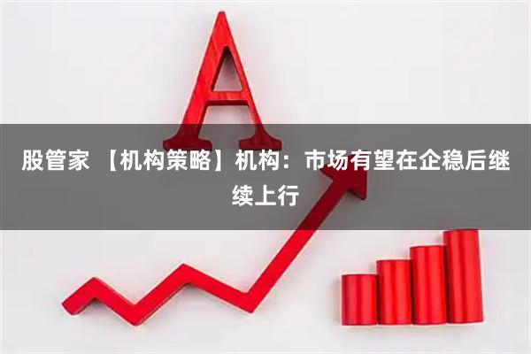 股管家 【机构策略】机构：市场有望在企稳后继续上行