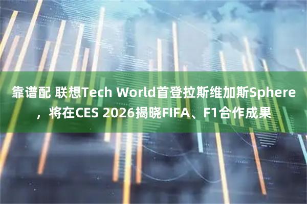 靠谱配 联想Tech World首登拉斯维加斯Sphere，将在CES 2026揭晓FIFA、F1合作成果
