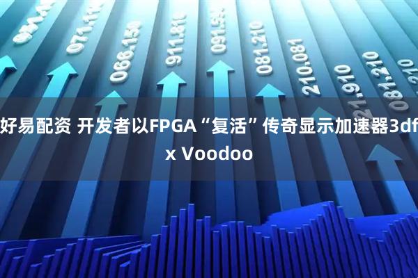 好易配资 开发者以FPGA“复活”传奇显示加速器3dfx Voodoo