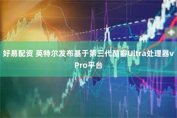 好易配资 英特尔发布基于第三代酷睿Ultra处理器vPro平台
