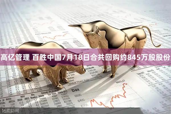 高亿管理 百胜中国7月18日合共回购约845万股股份