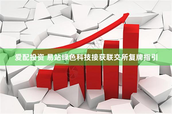 爱配投资 易站绿色科技接获联交所复牌指引