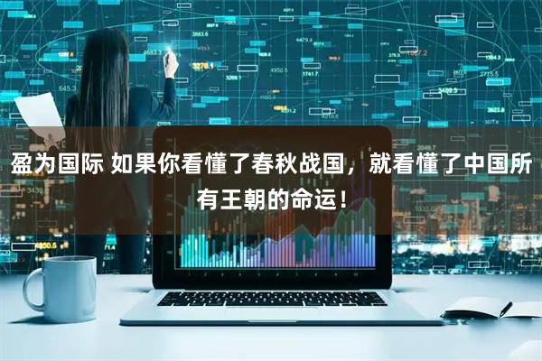 盈为国际 如果你看懂了春秋战国，就看懂了中国所有王朝的命运！