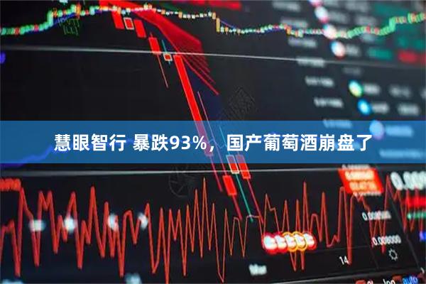 慧眼智行 暴跌93%，国产葡萄酒崩盘了