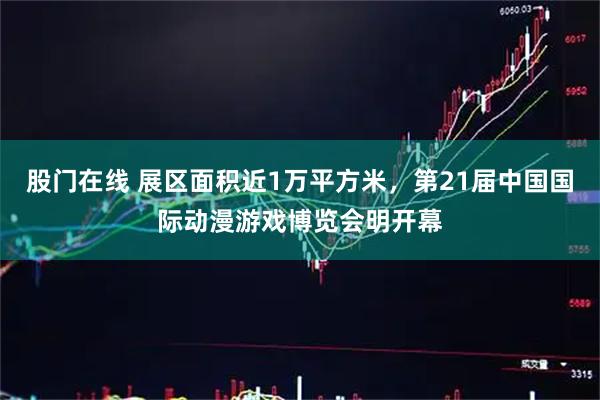 股门在线 展区面积近1万平方米，第21届中国国际动漫游戏博览会明开幕