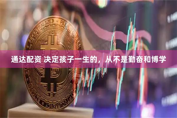 通达配资 决定孩子一生的，从不是勤奋和博学