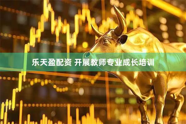 乐天盈配资 开展教师专业成长培训