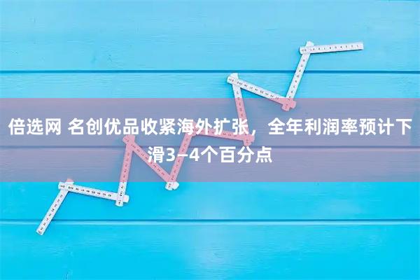 倍选网 名创优品收紧海外扩张，全年利润率预计下滑3—4个百分点