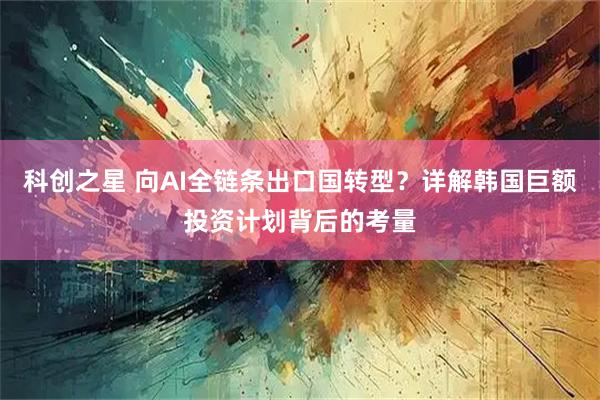 科创之星 向AI全链条出口国转型？详解韩国巨额投资计划背后的考量