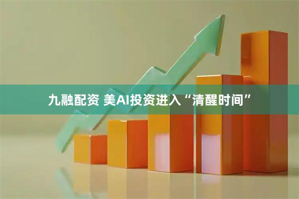 九融配资 美AI投资进入“清醒时间”