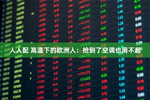 人人配 高温下的欧洲人：抢到了空调也用不起